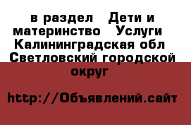  в раздел : Дети и материнство » Услуги . Калининградская обл.,Светловский городской округ 